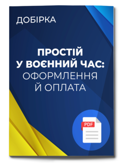 Посібник Добірка "Простій у воєнний час: оформлення й оплата " Добірка "Простій у воєнний час: оформлення й оплата "