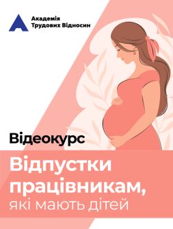 Кадровикам та ейчарам Відеокурс «Відпустки працівникам, які мають дітей» Відеокурс «Відпустки працівникам, які мають дітей»